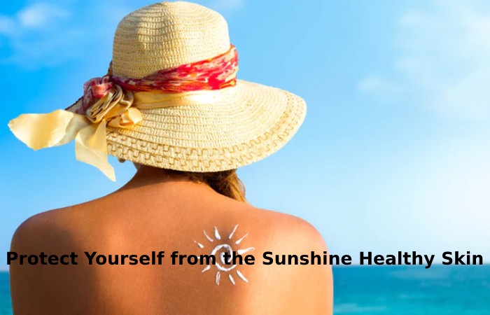 Protect Yourself from the Sunshine Healthy Skin