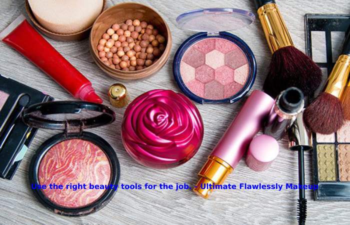 Use the right beauty tools for the job. - Ultimate Flawlessly Makeup